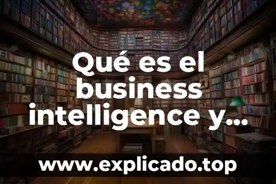 Qué es el business intelligence y de qué me sirve