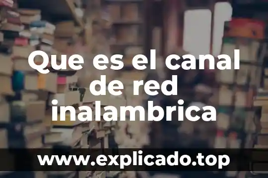 Qué es canal en ciencias de la comunicación 6 Que es el canal de red inalambrica