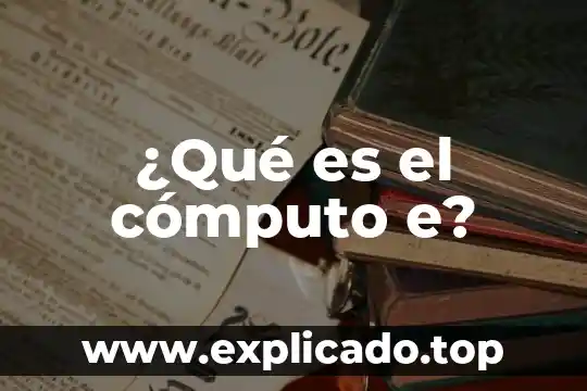 Qué es ingeniería sistema de computo 8 ¿Qué es el cómputo e?