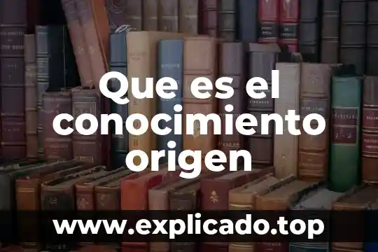 Que es el conocimiento origen