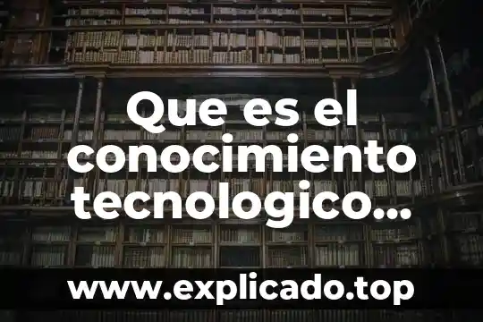 Que es el desarrollo tecnologico actual 4 Que es el conocimiento tecnologico pedagogico