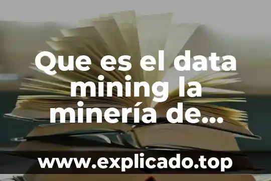 Por que es necesaria la minería de datos 6 Que es el data mining la minería de datos