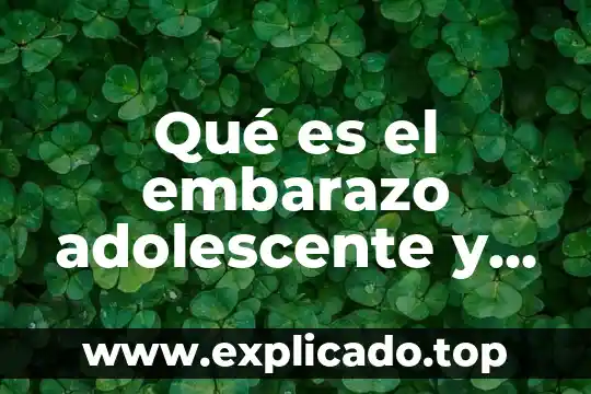 Qué es el embarazo adolescente y cuáles son sus consecuencias