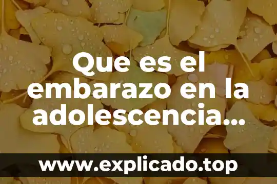 Que es el embarazo en la adolescencia causas
