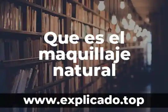 Que es que mas te emociona al mundo del maquillaje 4 Que es el maquillaje natural