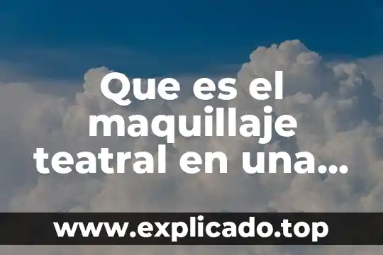 Que es que mas te emociona al mundo del maquillaje 5 Que es el maquillaje teatral en una obra de teatro