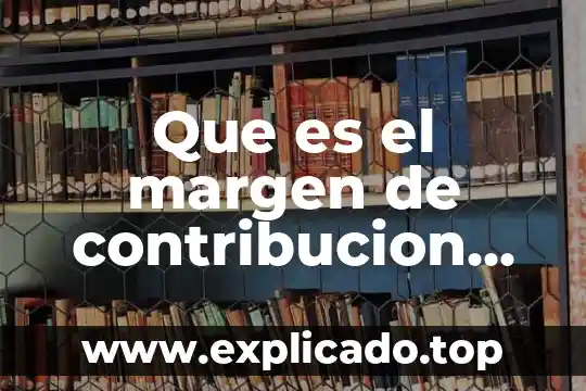 Qué es el margen sobre el precio de venta 8 Que es el margen de contribucion en contabilidad de costos