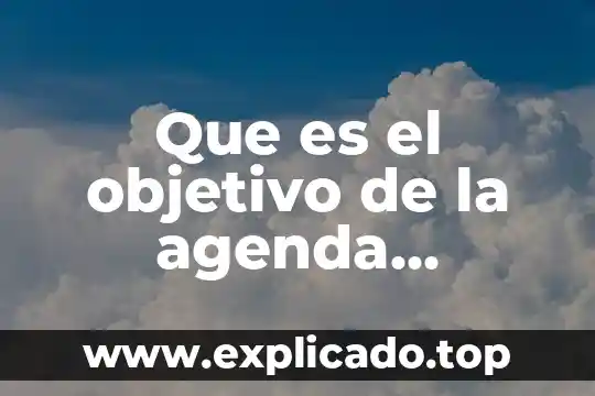 Agenda 2030 que es y en que consiste 6 Que es el objetivo de la agenda sectorial