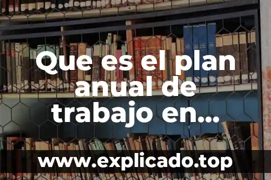 Que es educacion 2020 8 Que es el plan anual de trabajo en educacion