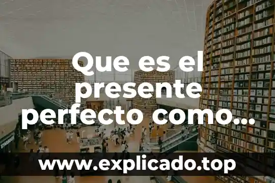 Que es lo perfecto filosofia 4 Que es el presente perfecto como tiempo verbal