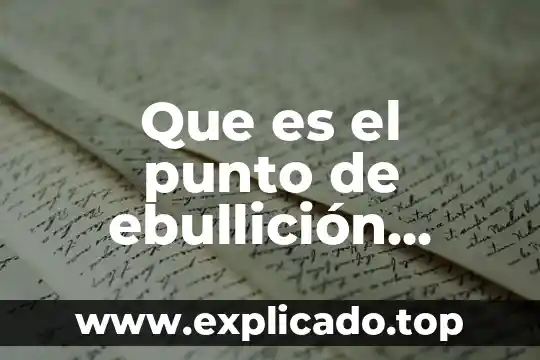 Que es punto de ebullicion del alcohol 4 Que es el punto de ebullición fisica