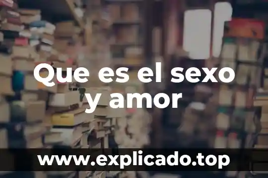 Que es mejor el amor o el deseo 4 Que es el sexo y amor