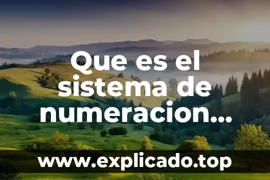 Que es numeración decimal 7 Que es el sistema de numeracion mayor