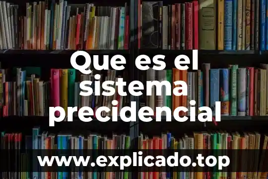 Que es un sistema en geografia 5 Que es el sistema precidencial