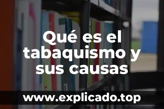 Información sobre lo dañino que es el tabaquismo 4 Qué es el tabaquismo y sus causas