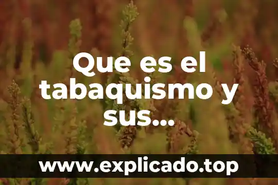 Información sobre lo dañino que es el tabaquismo 3 Que es el tabaquismo y sus consecuencias y causas