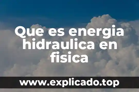 Que es la fisica su historia y derivados 4 Que es energia hidraulica en fisica