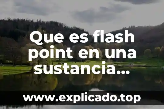 Que es lo que engloba la química 3 Que es flash point en una sustancia quimica