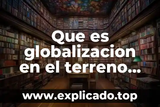 Qué es una ficha técnica de un terreno 4 Que es globalizacion en el terreno economico