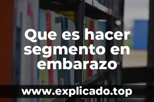 Que es hacer segmento en embarazo