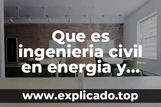 Qué es la energía en educación física 4 Que es ingenieria civil en energia y medio ambiente