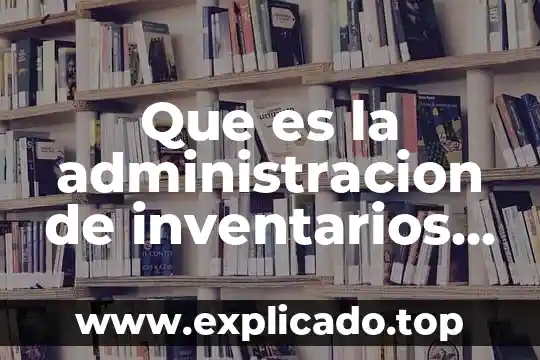 Que es la administracion de efectivo y valores negociables 7 Que es la administracion de inventarios y almacenes