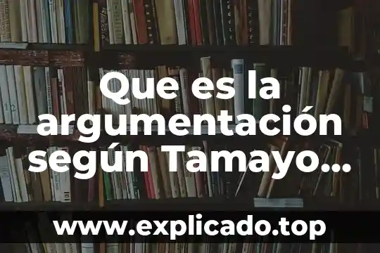 Que es la argumentacion de textos 8 Que es la argumentaci贸n seg煤n Tamayo Salmor谩n