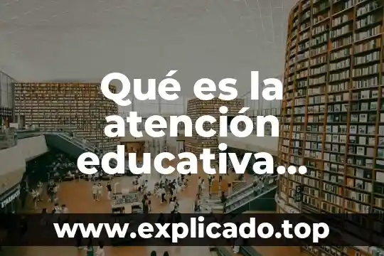 Qué es una estrategia metodológica educativa 6 Qué es la atención educativa especial