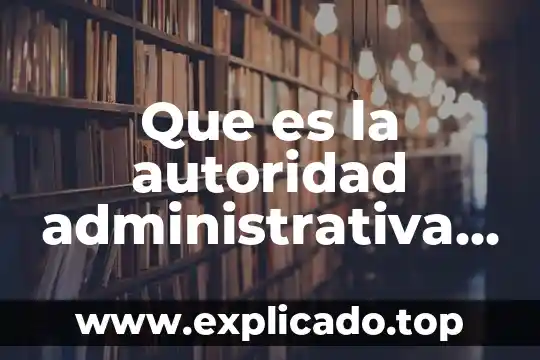 Que es ser autoridad en la familia 4 Que es la autoridad administrativa de organos ejemplos
