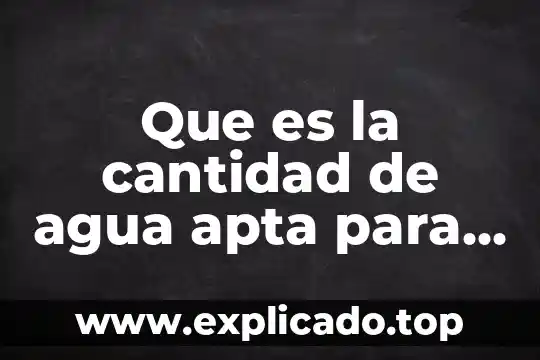 Que es la cantidad de agua apta para consumo humano