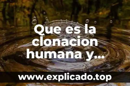 Que es la clonacion humana y como funciona