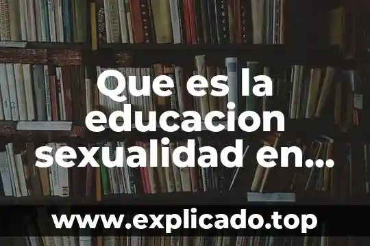Que es sexualidad en biologia 6 Que es la educacion sexualidad en la adolescencia