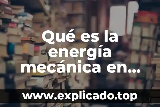 Qué es la energía en educación física 7 Qué es la energía mecánica en física por autores