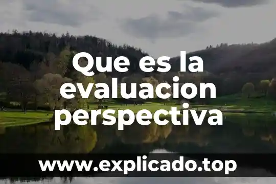 Que es una evaluacion de examen 6 Que es la evaluacion perspectiva