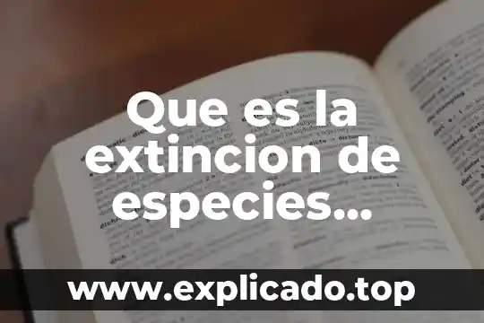 Que es la extincion de especies causas y consecuencias
