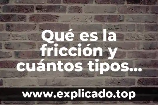 Qué es la fricción y cuántos tipos hay