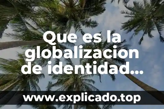 Que es identidad mexicana 7 Que es la globalizacion de identidad unam