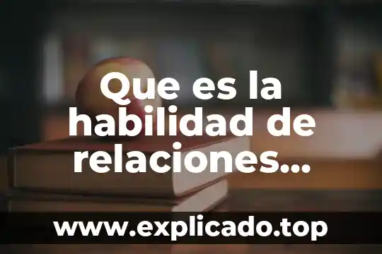 Que es tecnica y habilidad 7 Que es la habilidad de relaciones interpersonales