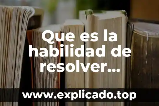 Que es tecnica y habilidad 6 Que es la habilidad de resolver problemas matematicos