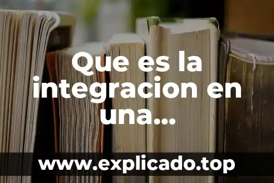 Que es la etapa de integración 7 Que es la integracion en una organizacion