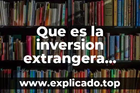 Que es el monto de inversion extrangera directa 5 Que es la inversion extrangera directa