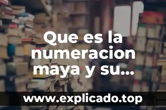 Que es numeración decimal 4 Que es la numeracion maya y su ejemplo