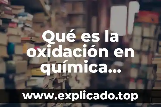 Qué es la oxidación en química orgánica e inorgánica