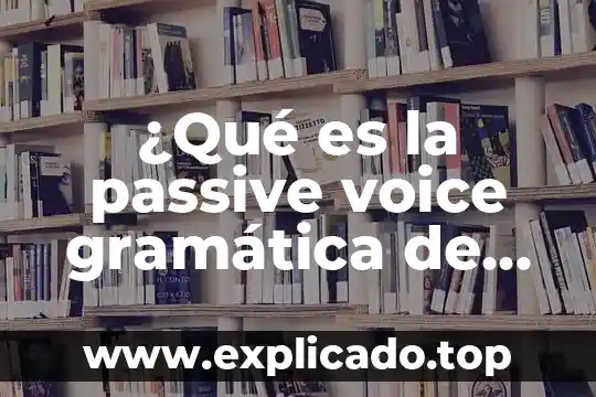 ¿Qué es la passive voice gramática de inglés?