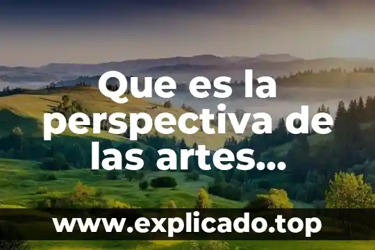 Artes visuales que es el punto 5 Que es la perspectiva de las artes visuales