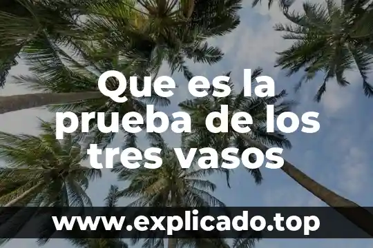 Que es la prueba de los tres vasos