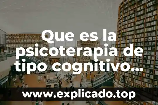Que es la psicoterapia de tipo cognitivo conductual