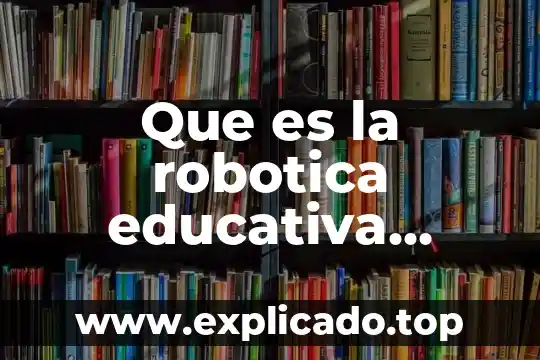 Qué es robótica en informática 6 Que es la robotica educativa resumen