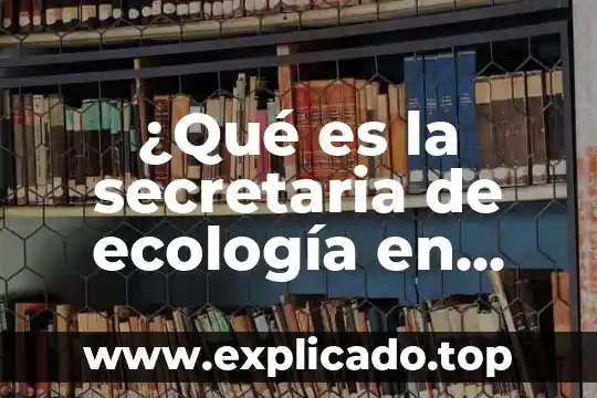 ¿Qué es la secretaria de ecología en México?