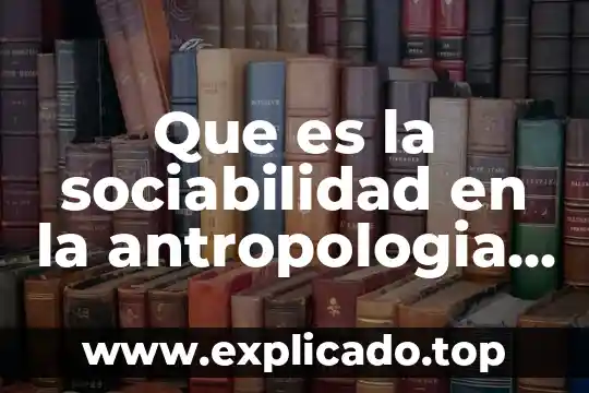 Que es la familia en antropologia 3 Que es la sociabilidad en la antropologia social